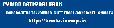 PUNJAB NATIONAL BANK  MAHARASHTRA TAL  JAWHAR  DISTT THANE SAKHARSHET (CHALATWAD) THANE   banks information 
